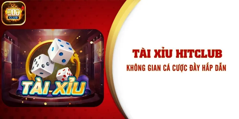Tài Xỉu Hitclub - Không Gian Cá Cược Đầy Hấp Dẫn