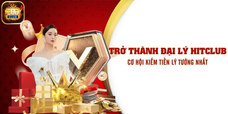 Trở Thành Đại Lý Hitclub - Cơ Hội Kiếm Tiền Lý Tưởng Nhất